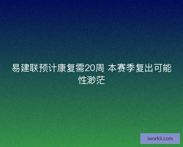 易建联预计康复需20周 本赛季复出可能性渺茫
